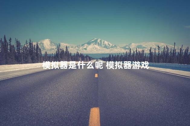 模拟器是什么呢 模拟器游戏